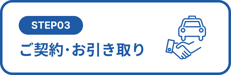 STEP03 ご契約・お引き取り