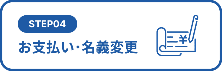STEP04 お支払い・名義変更